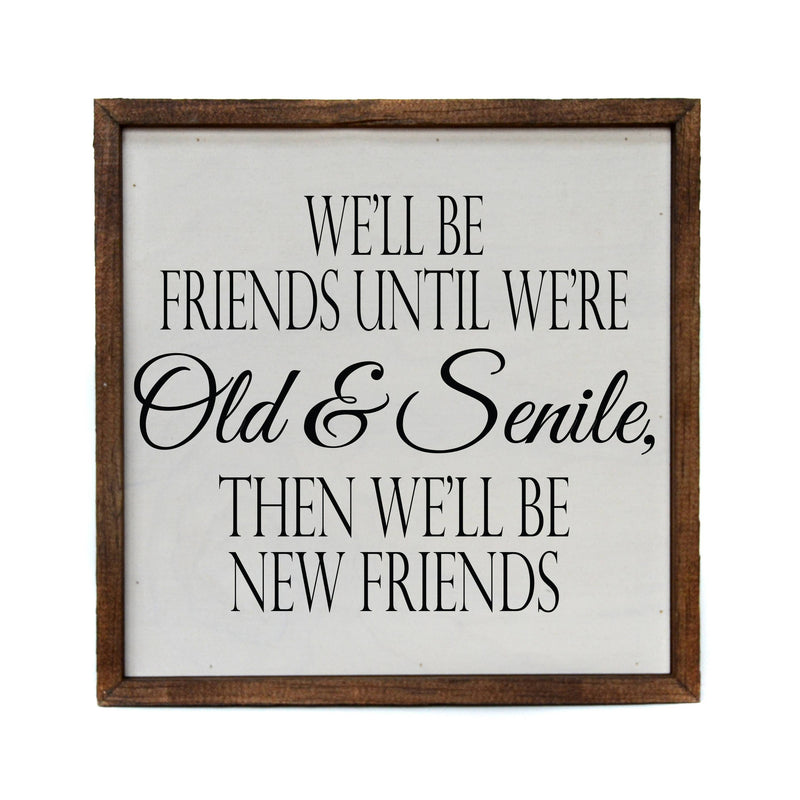 We'll be friends until we're Old & Senile - Sign