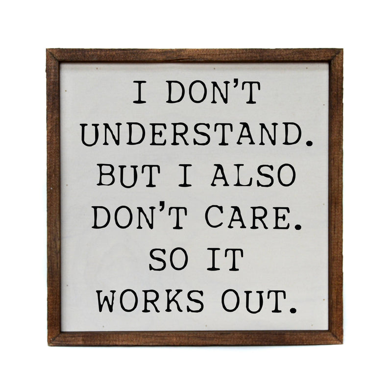 I Don't Understand But I Also Don't Care So It Works Out - Sign